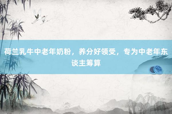 荷兰乳牛中老年奶粉，养分好领受，专为中老年东谈主筹算